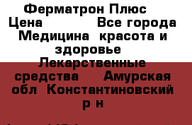 Fermathron Plus (Ферматрон Плюс) › Цена ­ 3 000 - Все города Медицина, красота и здоровье » Лекарственные средства   . Амурская обл.,Константиновский р-н